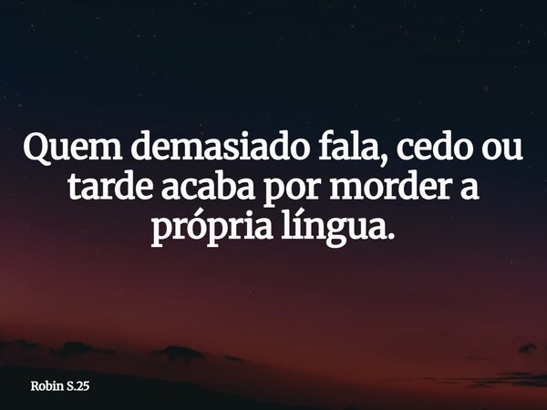 Quem demasiado fala, cedo ou tarde acaba por morder a própria língua.... Frase de Robin S.25.