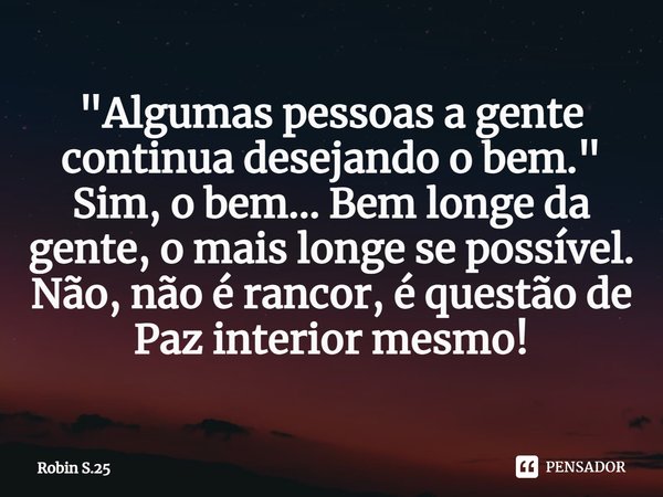 ⁠⁠"Algumas pessoas a gente continua desejando o bem." Sim, o bem... Bem longe da gente, o mais longe se possível. Não, não é rancor, é questão de Paz ... Frase de Robin S.25.