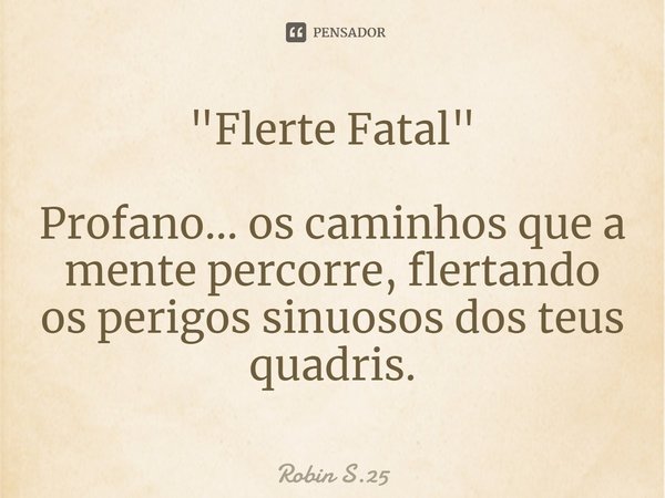 "Flerte Fatal"
⁠
Profano… os caminhos que a mente percorre, flertando os perigos sinuosos dos teus quadris.... Frase de Robin S.25.