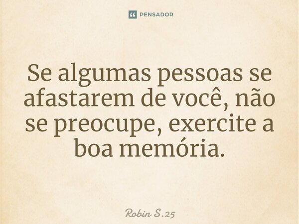 ⁠Se algumas pessoas se afastarem de você, não se preocupe, exercite a boa memória.... Frase de Robin S.25.