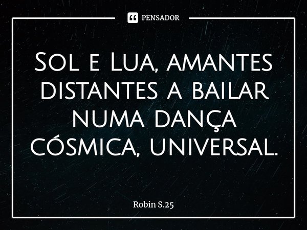 ⁠Sol e Lua, amantes distantes a bailar numa dança cósmica, universal.... Frase de Robin S.25.