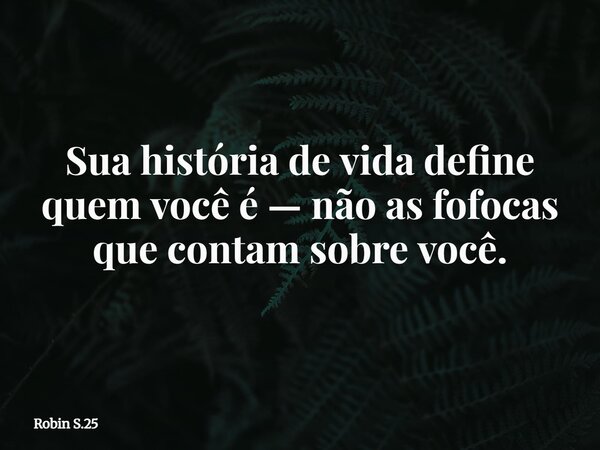 Sua história de vida define quem você é — não as fofocas que contam sobre você.... Frase de Robin S.25.