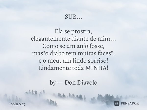 SUB... ⁠Ela se prostra,
elegantemente diante de mim...
Como se um anjo fosse,
mas "o diabo tem muitas faces",
e o meu, um lindo sorriso!
Lindamente to... Frase de Robin S.25.