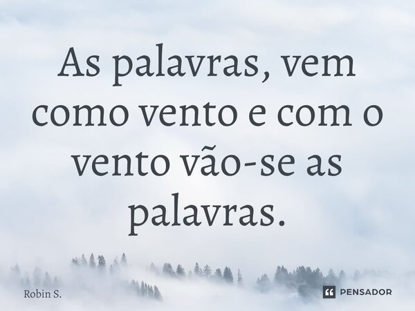 ⁠As palavras, vem como vento e com o vento vão-se as palavras.... Frase de Robin S..