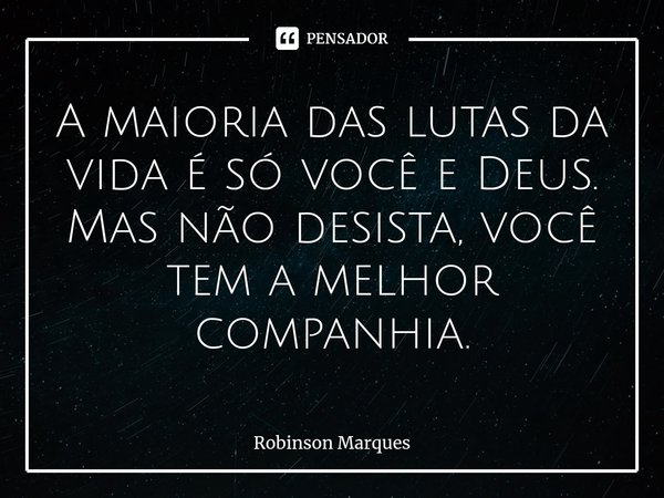 ⁠⁠⁠A maioria das lutas da vida é só você e Deus. Mas não desista, você tem a melhor companhia.... Frase de Robinson Marques.