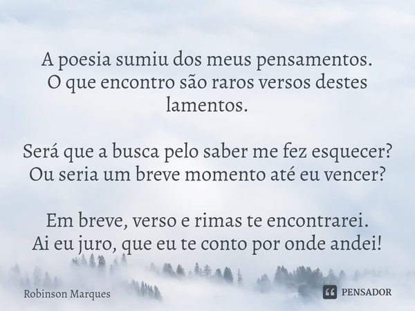 ⁠A poesia sumiu dos meus pensamentos.
O que encontro são raros versos destes lamentos. Será que a busca pelo saber me fez esquecer?
Ou seria um breve momento at... Frase de Robinson Marques.