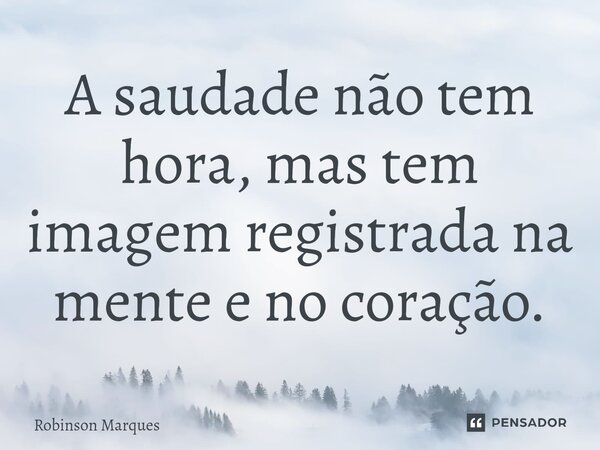 ⁠⁠A saudade não tem hora, mas tem imagem registrada na mente e no coração.... Frase de Robinson Marques.