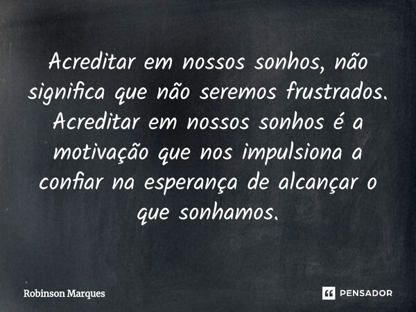 ⁠Acreditar em nossos sonhos, não significa que não seremos frustrados. Acreditar em nossos sonhos é a motivação que nos impulsiona a confiar na esperança de alc... Frase de Robinson Marques.