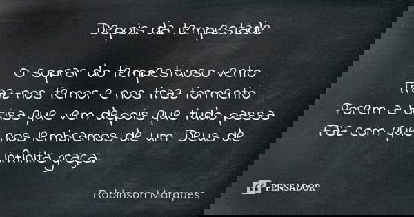 Depois da tempestade O soprar do tempestuoso vento Traz-nos temor e nos traz tormento Porem a brisa que vem depois que tudo passa Faz com que nos lembramos de u... Frase de Robinson Marques.