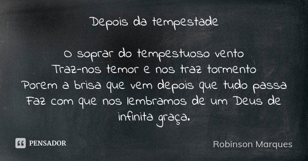 Depois da tempestade O soprar do tempestuoso vento Traz-nos temor e nos traz tormento Porem a brisa que vem depois que tudo passa Faz com que nos lembramos de u... Frase de Robinson Marques.