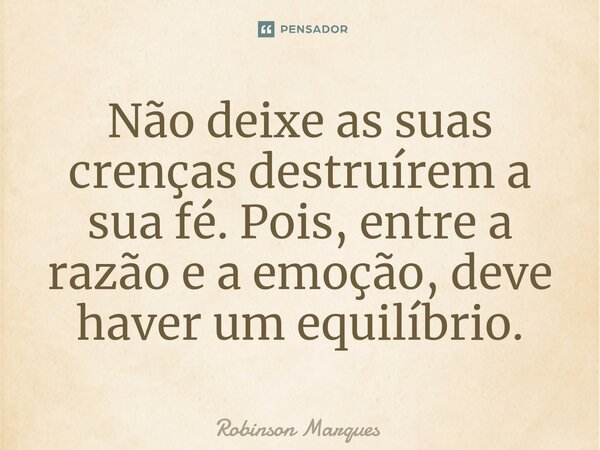 Não deixe as suas crenças destruírem a sua fé. Pois, entre a razão e a emoção, deve haver um equilíbrio.⁠... Frase de Robinson Marques.