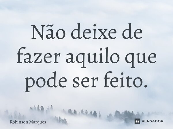 ⁠Não deixe de fazer aquilo que pode ser feito.... Frase de Robinson Marques.