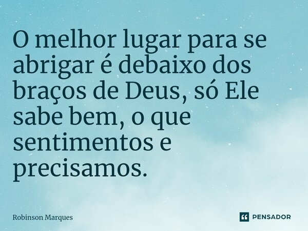 ⁠⁠O melhor lugar para se abrigar é debaixo dos braços de Deus, só Ele sabe bem, o que sentimentos e precisamos.... Frase de Robinson Marques.