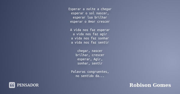 Esperar a noite a chegar esperar o sol nascer, esperar lua brilhar esperar o Amor crescer A vida nos faz esperar a vida nos faz agir a vida nos faz sonhar a vid... Frase de Robison Gomes.