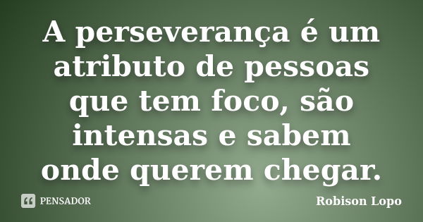 A perseverança é um atributo de pessoas que tem foco, são intensas e sabem onde querem chegar.... Frase de Robison Lopo.