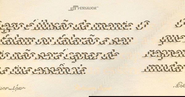 O ego é ilusão da mente. O que falam ou falarão a seu respeito não será capaz de mudar a tua essência.... Frase de Robison Lopo.
