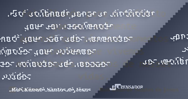 Foi olhando para o infinito que eu realmente aprendi que são dos momentos simples que vivemos os melhores minutos de nossas vidas.... Frase de Rob Kenede Santos de Jesus.