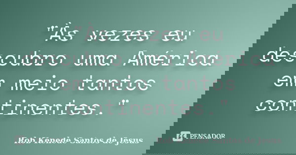 "Às vezes eu descubro uma América em meio tantos continentes."... Frase de Rob Kenede Santos de Jesus.