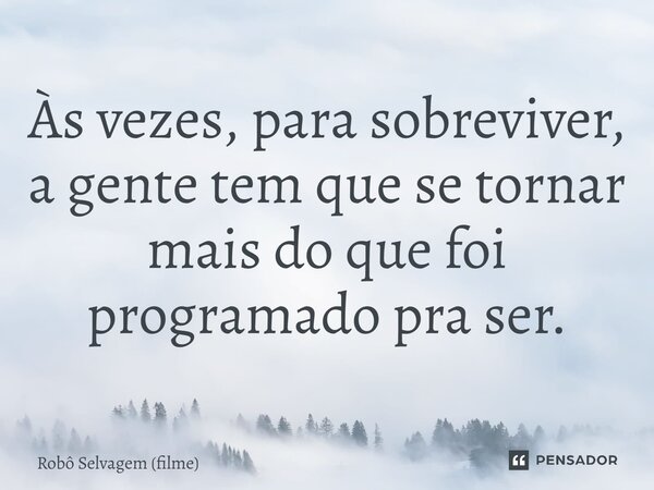 ⁠Às vezes, para sobreviver, a gente tem que se tornar mais do que foi programado pra ser.... Frase de Robô Selvagem (filme).