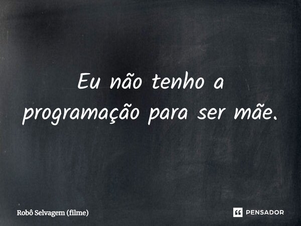⁠Eu não tenho a programação para ser mãe.... Frase de Robô Selvagem (filme).