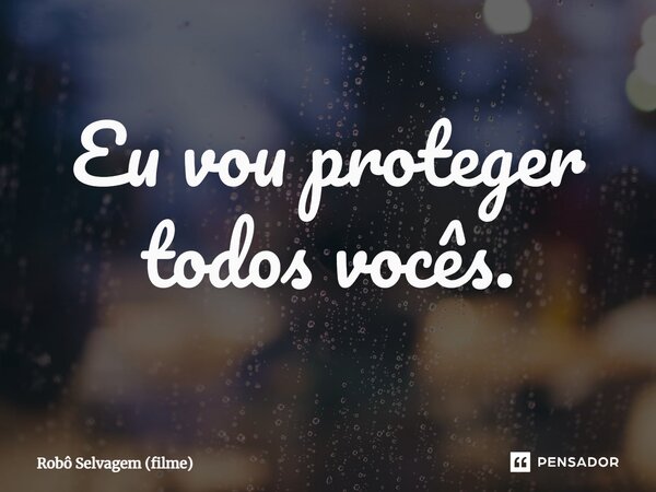 ⁠Eu vou proteger todos vocês.... Frase de Robô Selvagem (filme).