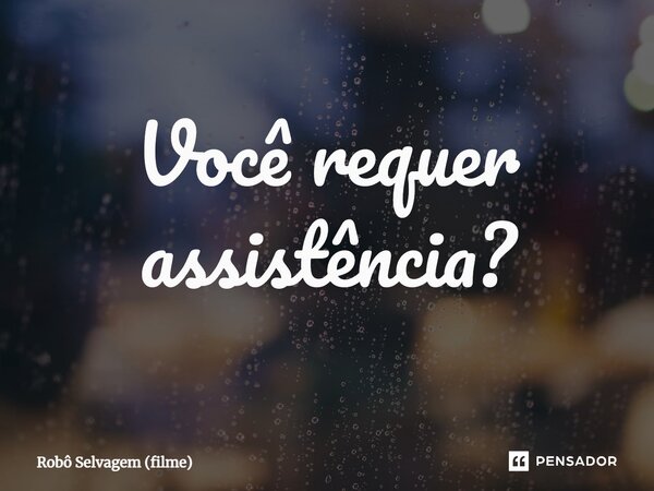 ⁠Você requer assistência?... Frase de Robô Selvagem (filme).