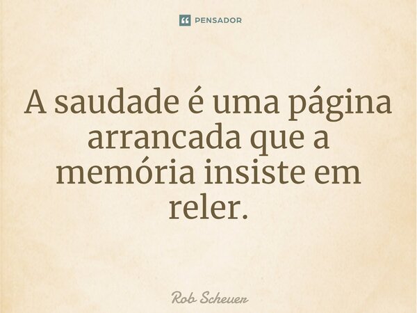 ⁠A saudade é uma página arrancada que a memória insiste em reler.... Frase de Rob Scheuer.