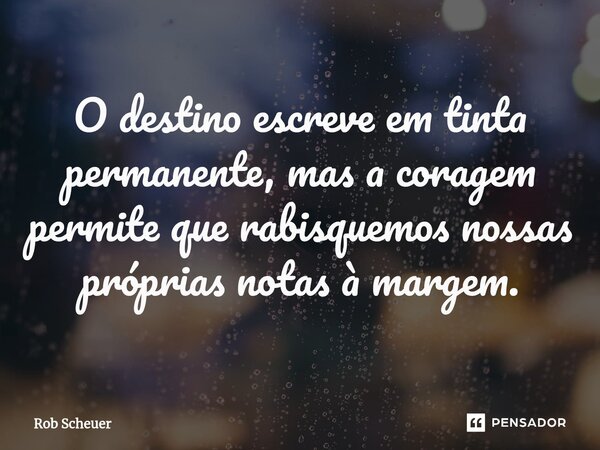 ⁠O destino escreve em tinta permanente, mas a coragem permite que rabisquemos nossas próprias notas à margem.... Frase de Rob Scheuer.