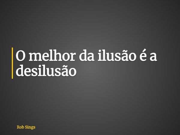 ⁠O melhor da ilusão é a desilusão... Frase de Rob Sings.