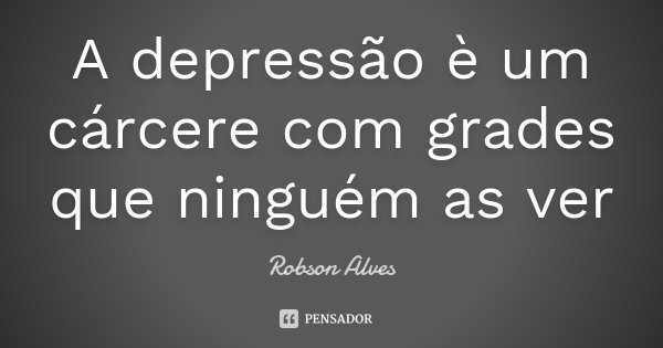 A depressão è um cárcere com grades que ninguém as ver... Frase de Robson Alves.