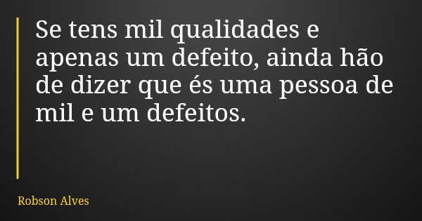 Se tens mil qualidades e apenas um defeito, ainda hão de dizer que és uma pessoa de mil e um defeitos.... Frase de Robson Alves.