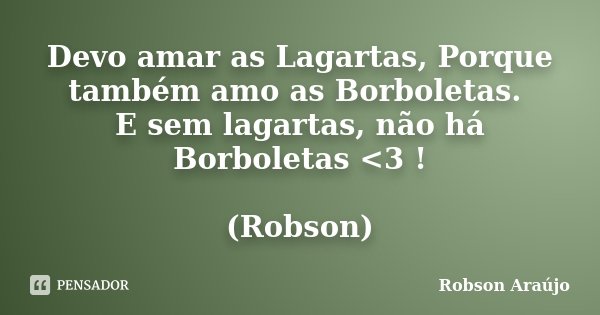 Devo amar as Lagartas, Porque também amo as Borboletas. E sem lagartas, não há Borboletas <3 ! (Robson)... Frase de Robson Araujo.