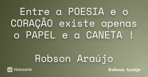 Entre a POESIA e o CORAÇÃO existe apenas o PAPEL e a CANETA ! Robson Araújo... Frase de Robson Araújo.