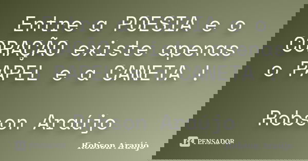 Entre a POESIA e o CORAÇÃO existe apenas o PAPEL e a CANETA ! Robson Araújo... Frase de Robson Araújo.