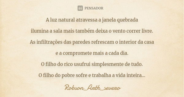 A luz natural atravessa a janela quebrada ilumina a sala mais também deixa o vento correr livre. As infiltrações das paredes refrescam o interior da casa e a co... Frase de Robson_Arth_severo.