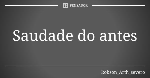 Saudade do antes... Frase de Robson_Arth_severo.