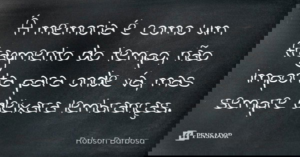 Á memoria é como um fragmento do tempo, não importa para onde vá, mas sempre deixara lembranças.... Frase de Robson Barbosa.