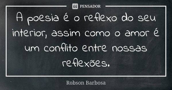 A poesia é o reflexo do seu interior, assim como o amor é um conflito entre nossas reflexões.... Frase de Robson Barbosa.