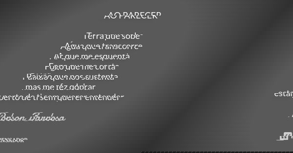 AO PARECER Terra que sobe Água que transcorre Ar que me esquenta Fogo que me corta Paixão que nos sustenta mas me fez dobrar estar perto de ti sem querer entend... Frase de Robson Barbosa.