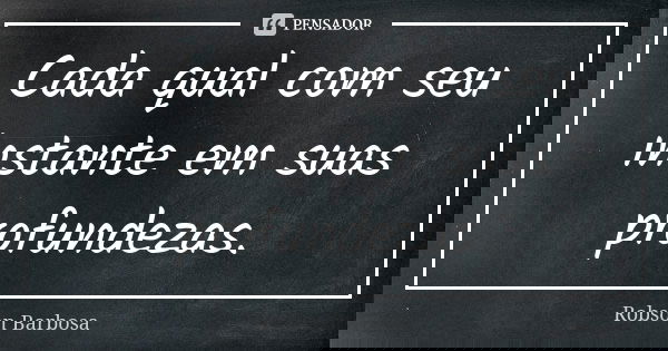 Cada qual com seu instante em suas profundezas.... Frase de Robson Barbosa.