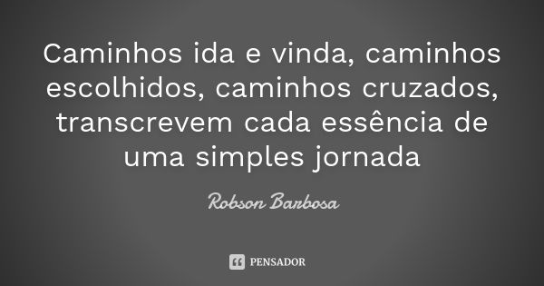 Caminhos ida e vinda, caminhos escolhidos, caminhos cruzados, transcrevem cada essência de uma simples jornada... Frase de Robson Barbosa.