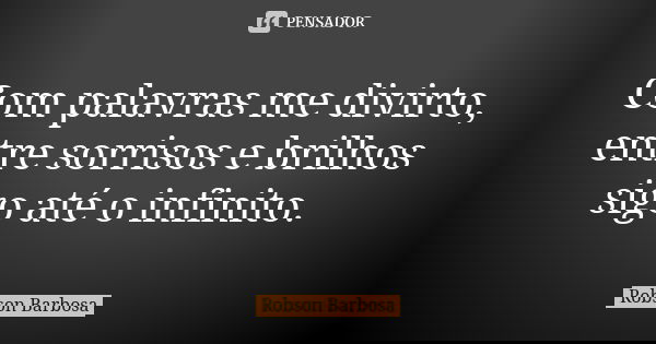 Com palavras me divirto, entre sorrisos e brilhos sigo até o infinito.... Frase de Robson Barbosa.