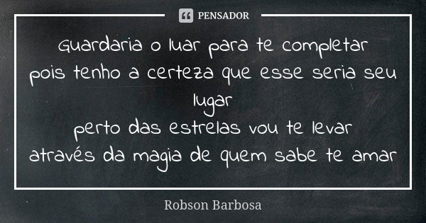 Guardaria o luar para te completar pois tenho a certeza que esse seria seu lugar perto das estrelas vou te levar através da magia de quem sabe te amar... Frase de Robson Barbosa.