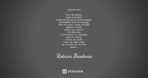 INQUIETUDE Vem de dentro sobe sorrateiro pode ser ânimo ou preocupação ansiedade, falta de sossego bate no peito, move coração agitado, receio sufoca por dentro... Frase de Robson Barbosa.