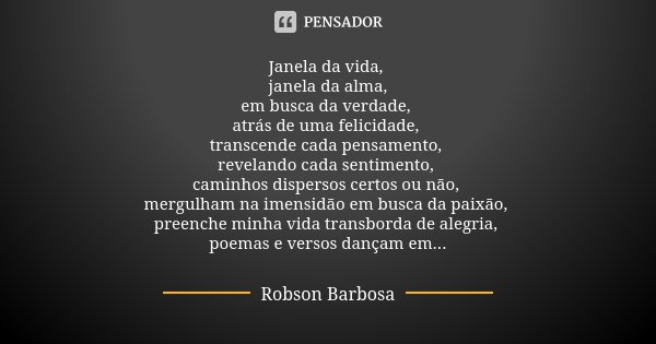 Janela da vida, janela da alma, em busca da verdade, atrás de uma felicidade, transcende cada pensamento, revelando cada sentimento, caminhos dispersos certos o... Frase de Robson Barbosa.