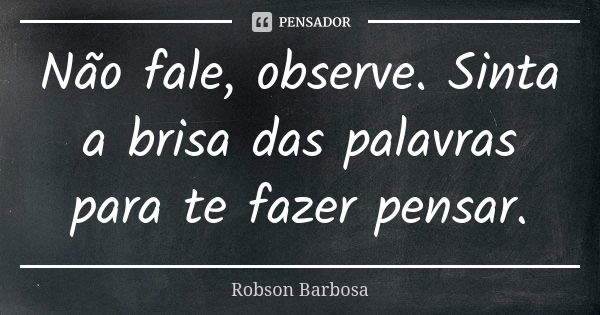 Não fale, observe. Sinta a brisa das palavras para te fazer pensar.... Frase de Robson Barbosa.