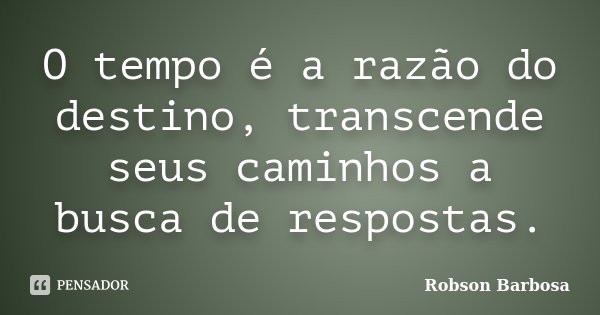 O tempo é a razão do destino, transcende seus caminhos a busca de respostas.... Frase de Robson Barbosa.