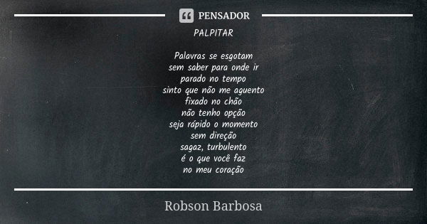 PALPITAR Palavras se esgotam sem saber para onde ir parado no tempo sinto que não me aguento fixado no chão não tenho opção seja rápido o momento sem direção sa... Frase de Robson Barbosa.