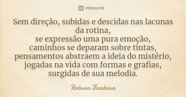 Sem direção, subidas e descidas nas lacunas da rotina, se expressão uma pura emoção, caminhos se deparam sobre tintas, pensamentos abstraem a ideia do mistério,... Frase de Robson Barbosa.