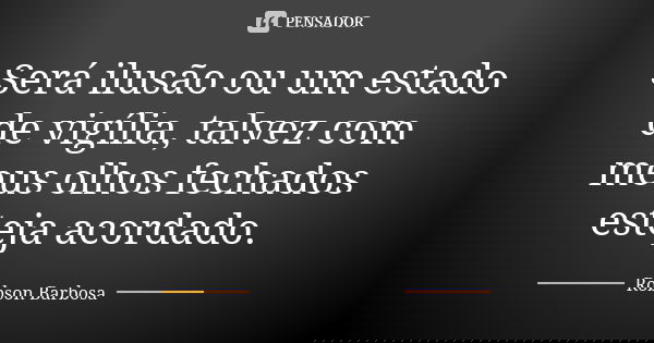 Será ilusão ou um estado de vigília, talvez com meus olhos fechados esteja acordado.... Frase de Robson Barbosa.